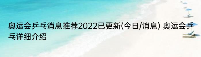 奥运会乒乓消息推荐2022已更新(今日/消息) 奥运会乒乓详细介绍