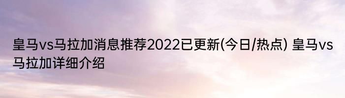 皇马vs马拉加消息推荐2022已更新(今日/热点) 皇马vs马拉加详细介绍