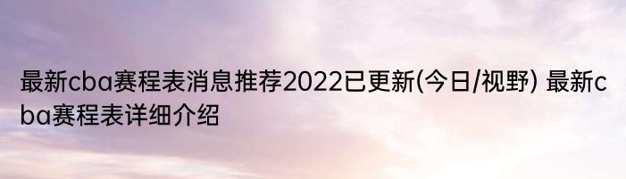 最新cba赛程表消息推荐2022已更新(今日/视野) 最新cba赛程表详细介绍