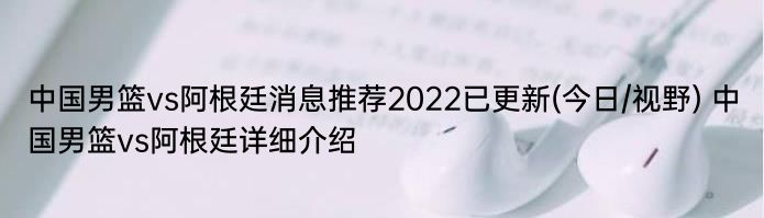中国男篮vs阿根廷消息推荐2022已更新(今日/视野) 中国男篮vs阿根廷详细介绍