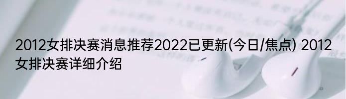 2012女排决赛消息推荐2022已更新(今日/焦点) 2012女排决赛详细介绍