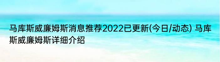 马库斯威廉姆斯消息推荐2022已更新(今日/动态) 马库斯威廉姆斯详细介绍