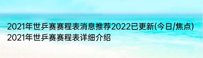 2021年世乒赛赛程表消息推荐2022已更新(今日/焦点) 2021年世乒赛赛程表详细介绍