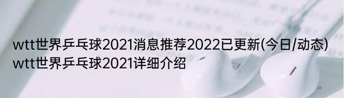 wtt世界乒乓球2021消息推荐2022已更新(今日/动态) wtt世界乒乓球2021详细介绍