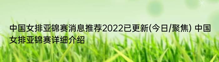 中国女排亚锦赛消息推荐2022已更新(今日/聚焦) 中国女排亚锦赛详细介绍