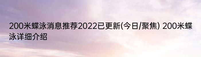 200米蝶泳消息推荐2022已更新(今日/聚焦) 200米蝶泳详细介绍