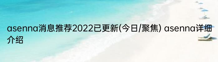 asenna消息推荐2022已更新(今日/聚焦) asenna详细介绍