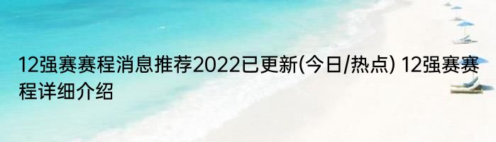 12强赛赛程消息推荐2022已更新(今日/热点) 12强赛赛程详细介绍