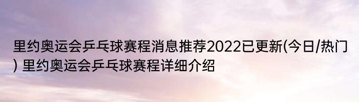 里约奥运会乒乓球赛程消息推荐2022已更新(今日/热门) 里约奥运会乒乓球赛程详细介绍