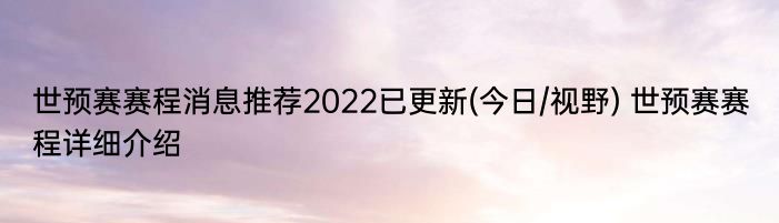 世预赛赛程消息推荐2022已更新(今日/视野) 世预赛赛程详细介绍