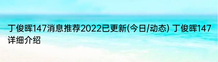 丁俊晖147消息推荐2022已更新(今日/动态) 丁俊晖147详细介绍