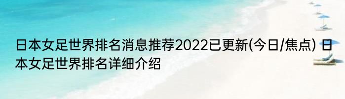 日本女足世界排名消息推荐2022已更新(今日/焦点) 日本女足世界排名详细介绍