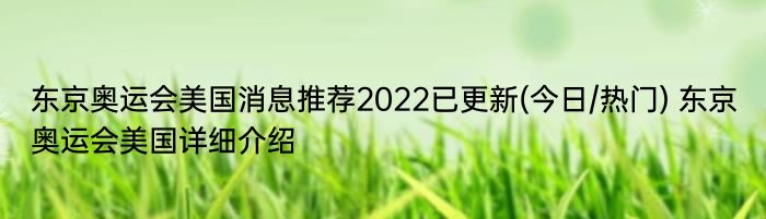 东京奥运会美国消息推荐2022已更新(今日/热门) 东京奥运会美国详细介绍