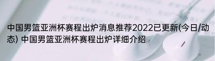 中国男篮亚洲杯赛程出炉消息推荐2022已更新(今日/动态) 中国男篮亚洲杯赛程出炉详细介绍