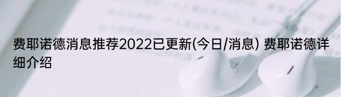 费耶诺德消息推荐2022已更新(今日/消息) 费耶诺德详细介绍