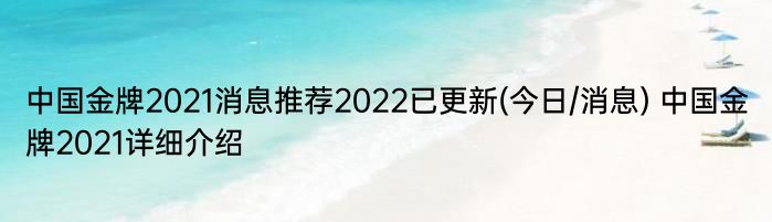 中国金牌2021消息推荐2022已更新(今日/消息) 中国金牌2021详细介绍