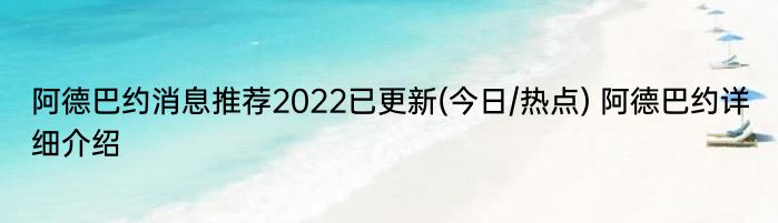 阿德巴约消息推荐2022已更新(今日/热点) 阿德巴约详细介绍