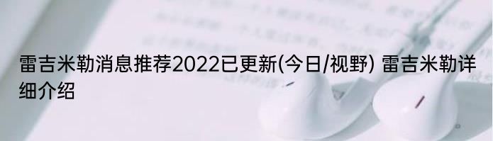雷吉米勒消息推荐2022已更新(今日/视野) 雷吉米勒详细介绍