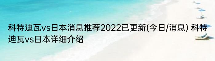科特迪瓦vs日本消息推荐2022已更新(今日/消息) 科特迪瓦vs日本详细介绍
