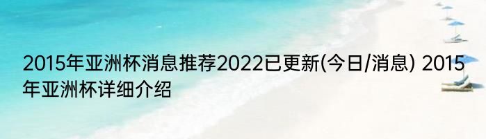 2015年亚洲杯消息推荐2022已更新(今日/消息) 2015年亚洲杯详细介绍