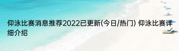仰泳比赛消息推荐2022已更新(今日/热门) 仰泳比赛详细介绍