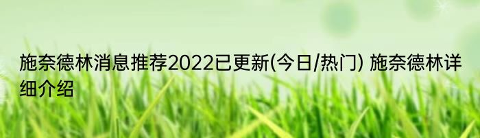 施奈德林消息推荐2022已更新(今日/热门) 施奈德林详细介绍