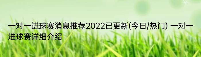 一对一进球赛消息推荐2022已更新(今日/热门) 一对一进球赛详细介绍