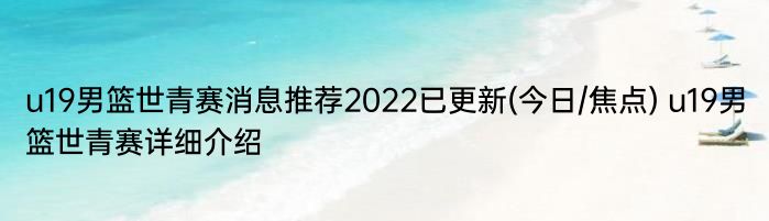 u19男篮世青赛消息推荐2022已更新(今日/焦点) u19男篮世青赛详细介绍