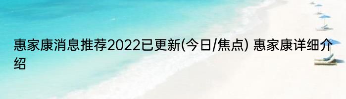 惠家康消息推荐2022已更新(今日/焦点) 惠家康详细介绍
