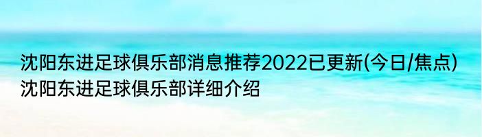 沈阳东进足球俱乐部消息推荐2022已更新(今日/焦点) 沈阳东进足球俱乐部详细介绍