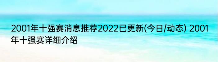 2001年十强赛消息推荐2022已更新(今日/动态) 2001年十强赛详细介绍