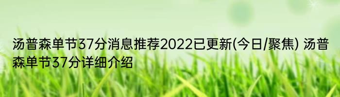 汤普森单节37分消息推荐2022已更新(今日/聚焦) 汤普森单节37分详细介绍