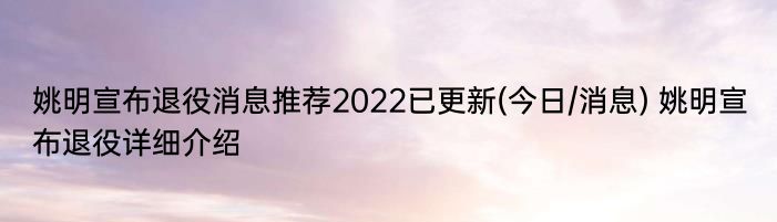 姚明宣布退役消息推荐2022已更新(今日/消息) 姚明宣布退役详细介绍