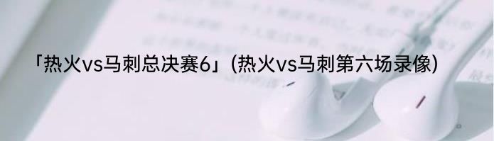 「热火vs马刺总决赛6」(热火vs马刺第六场录像) 