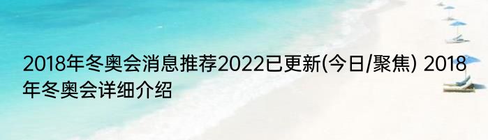 2018年冬奥会消息推荐2022已更新(今日/聚焦) 2018年冬奥会详细介绍