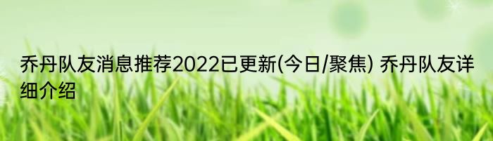 乔丹队友消息推荐2022已更新(今日/聚焦) 乔丹队友详细介绍