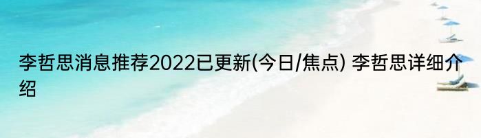 李哲思消息推荐2022已更新(今日/焦点) 李哲思详细介绍