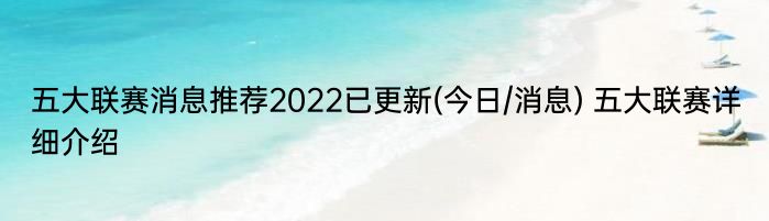 五大联赛消息推荐2022已更新(今日/消息) 五大联赛详细介绍
