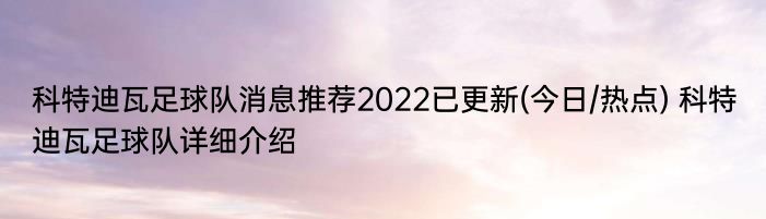 科特迪瓦足球队消息推荐2022已更新(今日/热点) 科特迪瓦足球队详细介绍