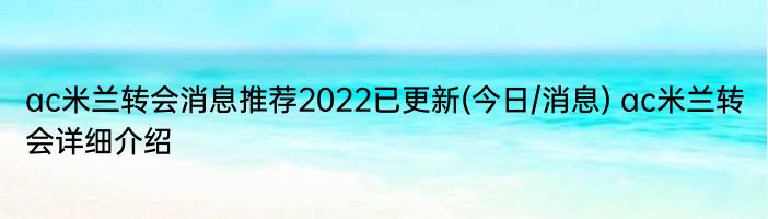 ac米兰转会消息推荐2022已更新(今日/消息) ac米兰转会详细介绍