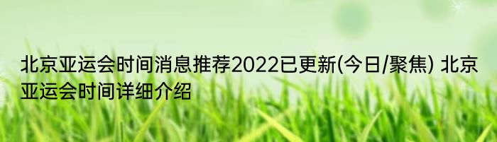 北京亚运会时间消息推荐2022已更新(今日/聚焦) 北京亚运会时间详细介绍