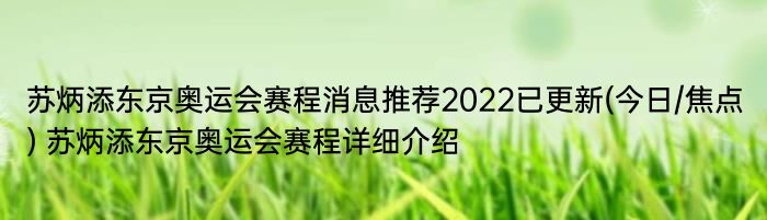 苏炳添东京奥运会赛程消息推荐2022已更新(今日/焦点) 苏炳添东京奥运会赛程详细介绍