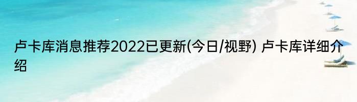 卢卡库消息推荐2022已更新(今日/视野) 卢卡库详细介绍