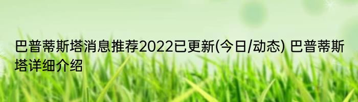 巴普蒂斯塔消息推荐2022已更新(今日/动态) 巴普蒂斯塔详细介绍