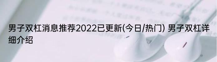 男子双杠消息推荐2022已更新(今日/热门) 男子双杠详细介绍