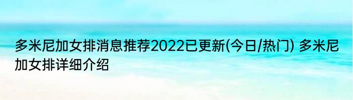 多米尼加女排消息推荐2022已更新(今日/热门) 多米尼加女排详细介绍