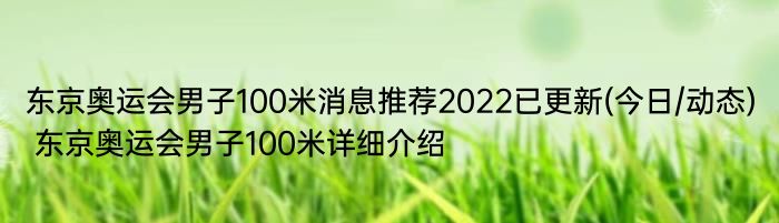 东京奥运会男子100米消息推荐2022已更新(今日/动态) 东京奥运会男子100米详细介绍