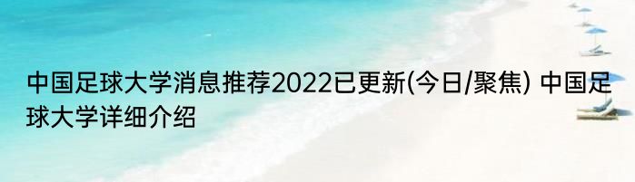 中国足球大学消息推荐2022已更新(今日/聚焦) 中国足球大学详细介绍