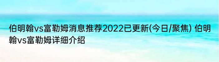 伯明翰vs富勒姆消息推荐2022已更新(今日/聚焦) 伯明翰vs富勒姆详细介绍