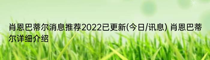肖恩巴蒂尔消息推荐2022已更新(今日/讯息) 肖恩巴蒂尔详细介绍